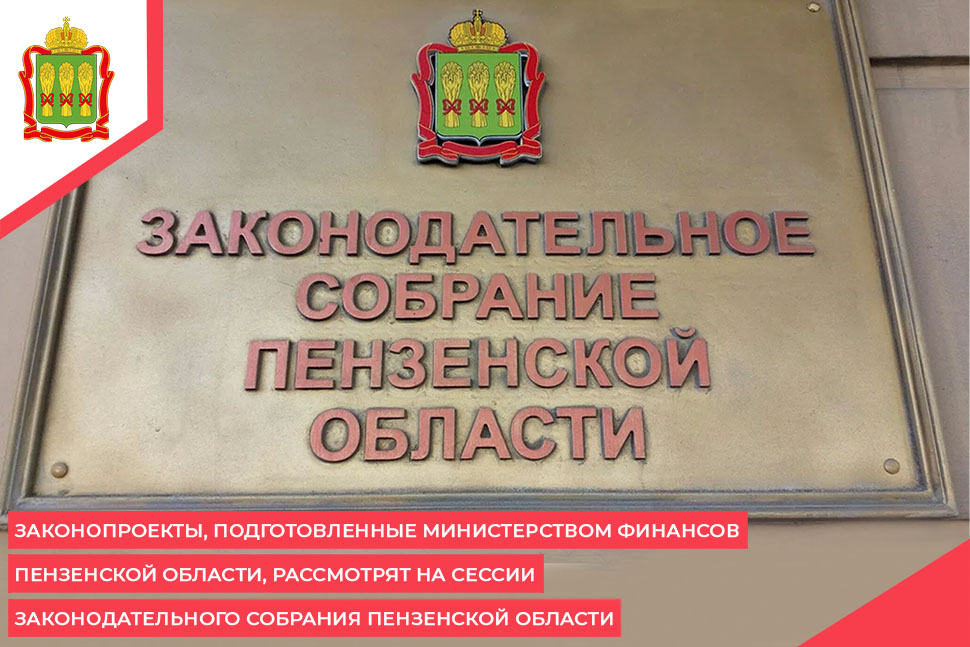 Законопроекты, подготовленные Министерством финансов Пензенской области, рассмотрят на сессии Законодательного Собрания Пензенской области Законопроекты, подготовленные Министерством финансов Пензенской области, рассмотрят на сессии Законодательного Собрания Пензенской области