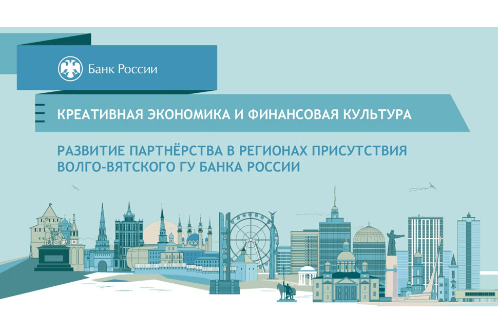 Совещание «Креативная экономика и финансовая культура: развитие партнерства в регионах присутствия Волго-Вятского ГУ Банка России» состоялось в Нижнем Новгороде 28 апреля