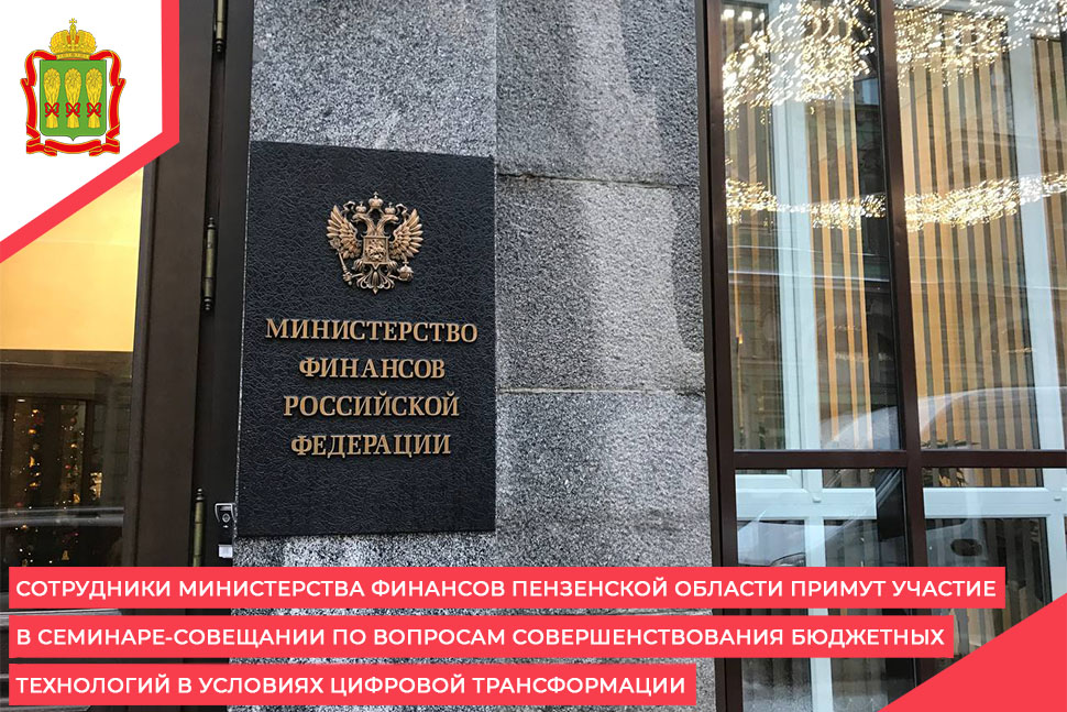 Сотрудники Министерства финансов Пензенской области примут участие в семинаре-совещании по вопросам совершенствования бюджетных технологий в условиях цифровой трансформации