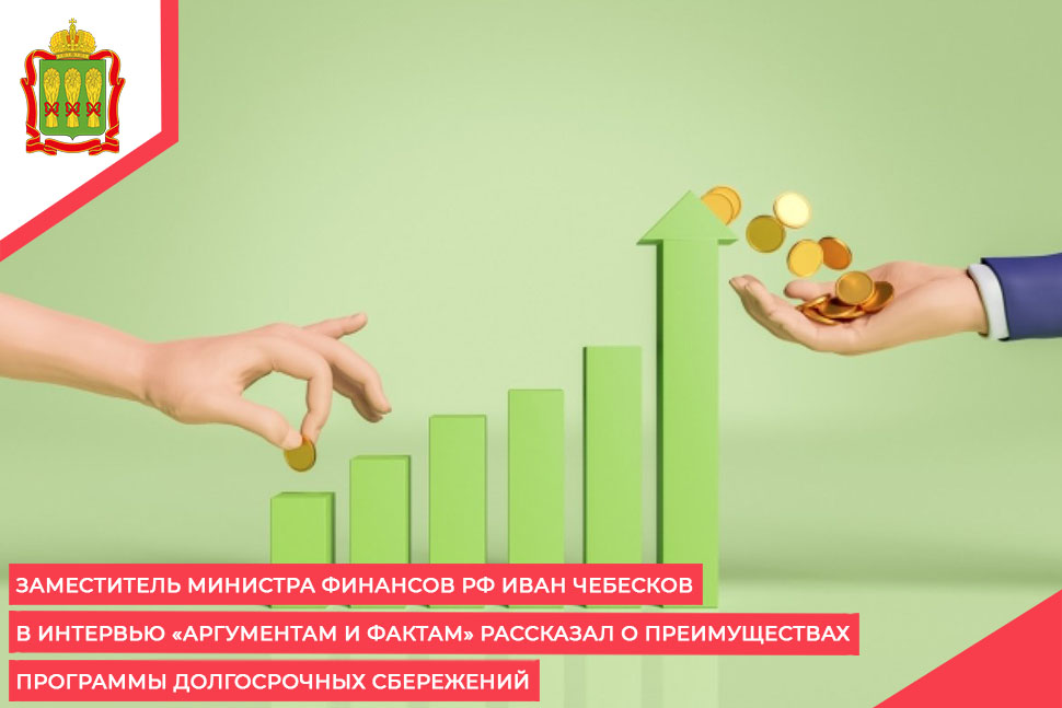 Заместитель Министра финансов РФ Иван Чебесков в интервью «Аргументам и фактам» рассказал о преимуществах программы долгосрочных сбережений