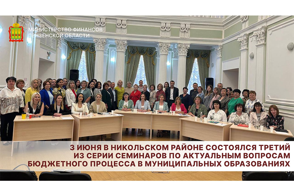 3 июня в Никольском районе состоялся третий из серии семинаров по актуальным вопросам бюджетного процесса в муниципальных образованиях