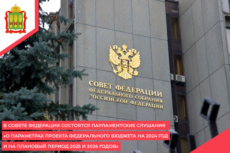 В Совете Федерации состоятся парламентские слушания «О параметрах проекта федерального бюджета на 2024 год и на плановый период 2025 и 2026 годов»