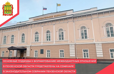 Основные подходы к формированию межбюджетных отношений в Пензенской области представлены на семинаре в Законодательном Собрании Пензенской области