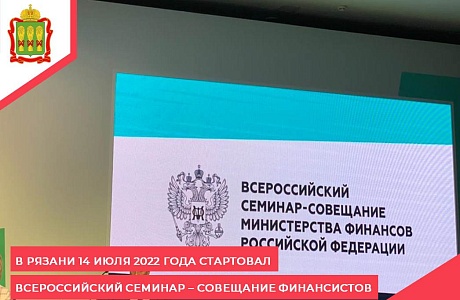 В Рязани 14 июля 2022 года стартовал Всероссийский семинар-совещание финансистов