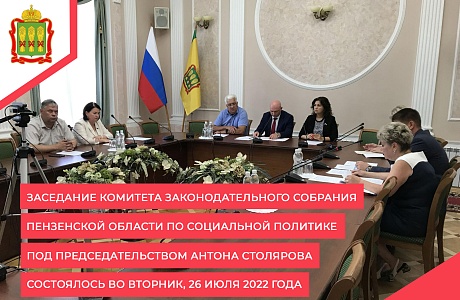 Заседание комитета Законодательного Собрания Пензенской области по социальной политике под председательством Антона Столярова состоялось во вторник, 26 июля 2022 года