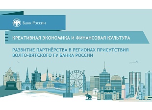 Совещание «Креативная экономика и финансовая культура: развитие партнерства в регионах присутствия Волго-Вятского ГУ Банка России» состоялось в Нижнем Новгороде 28 апреля