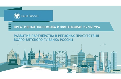 Совещание «Креативная экономика и финансовая культура: развитие партнерства в регионах присутствия Волго-Вятского ГУ Банка России» состоялось в Нижнем Новгороде 28 апреля