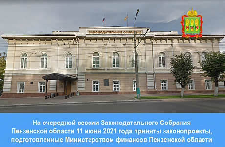На очередной сессии Законодательного Собрания Пензенской области 11 июня 2021 года приняты законопроекты, подготовленные Министерством финансов Пензенской области