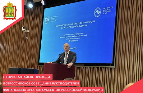В Горно-Алтайске проходит Всероссийское совещание руководителей финансовых органов субъектов Российской Федерации