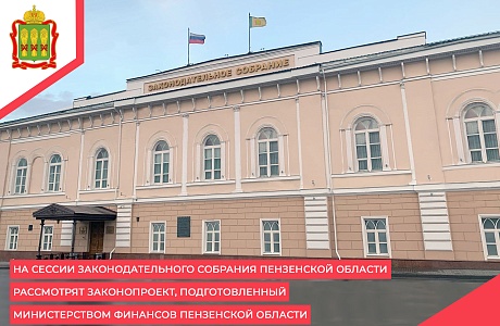 На сессии Законодательного Собрания Пензенской области рассмотрят законопроект, подготовленный Министерством финансов Пензенской области