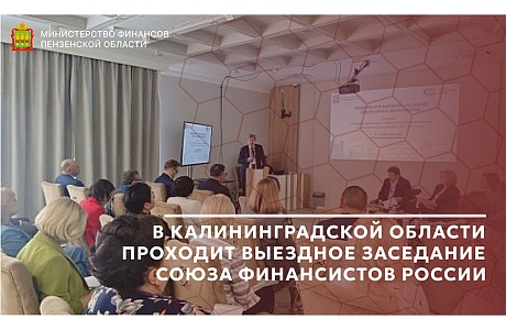 В Калининградской области проходит выездное заседание Союза финансистов России В Калининградской области проходит выездное заседание Союза финансистов России