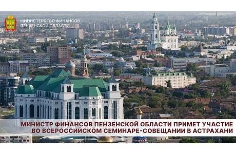 Министр финансов Пензенской области примет участие во Всероссийском семинаре-совещании в Астрахани Министр финансов Пензенской области примет участие во Всероссийском семинаре-совещании в Астрахани