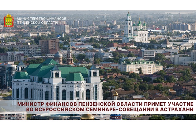Министр финансов Пензенской области примет участие во Всероссийском семинаре-совещании в Астрахани