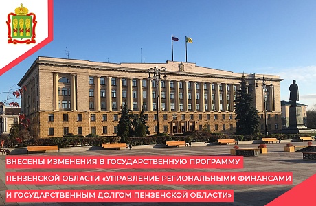 Внесены изменения в государственную программу Пензенской области «Управление региональными финансами и государственным долгом Пензенской области»