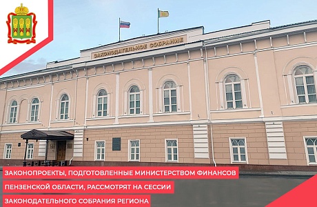Законопроекты, подготовленные Министерством финансов Пензенской области, рассмотрят на сессии Законодательного Собрания региона