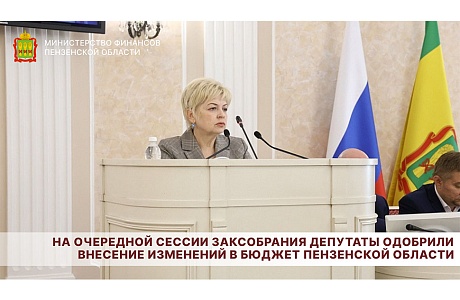 На очередной сессии Заксобрания депутаты одобрили внесение изменений в бюджет Пензенской области