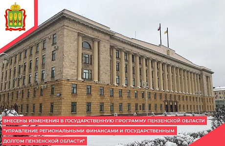 Внесены изменения в государственную программу Пензенской области "Управление региональными финансами и государственным долгом Пензенской области"