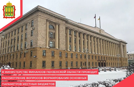 В Министерстве финансов Пензенской области проходит рассмотрение вопросов формирования основных параметров местных бюджетов