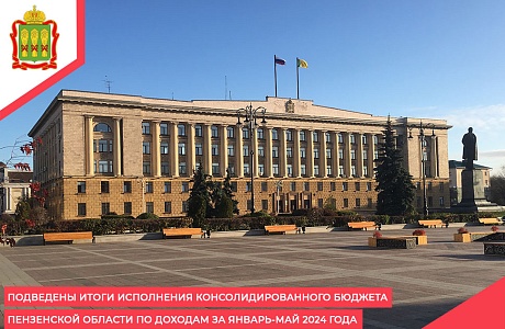 Подведены итоги исполнения консолидированного бюджета Пензенской области по доходам за январь-май 2024 года