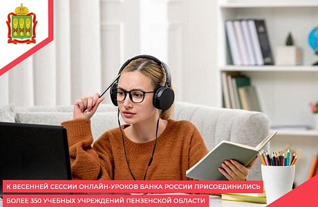К весенней сессии онлайн-уроков Банка России присоединились более 350 учебных учреждений Пензенской области