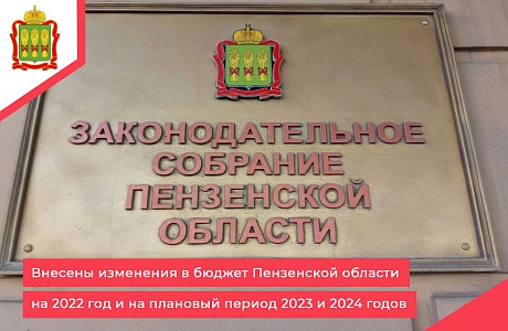 Внесены изменения в бюджет Пензенской области на 2022 год и на плановый период 2023 и 2024 годов