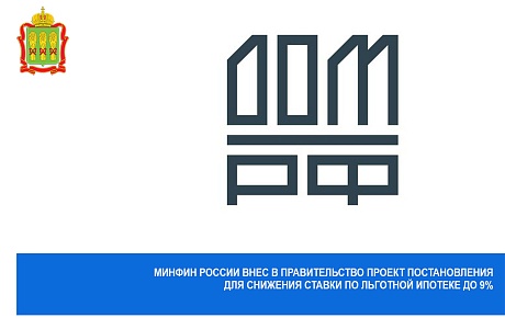 Минфин России внес в Правительство проект постановления для снижения ставки по льготной ипотеке до 9%