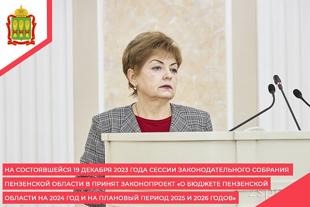 На состоявшейся 19 декабря 2023 года сессии Законодательного Собрания Пензенской области в принят законопроект «О бюджете Пензенской области на 2024 год и на плановый период 2025 и 2026 годов»