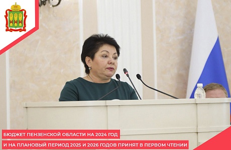 Бюджет Пензенской области на 2024 год и на плановый период 2025 и 2026 годов принят в первом чтении