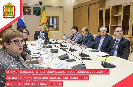 В правительстве Пензенской области состоялось совещание по вопросу разъяснения положений налогового и бюджетного законодательства